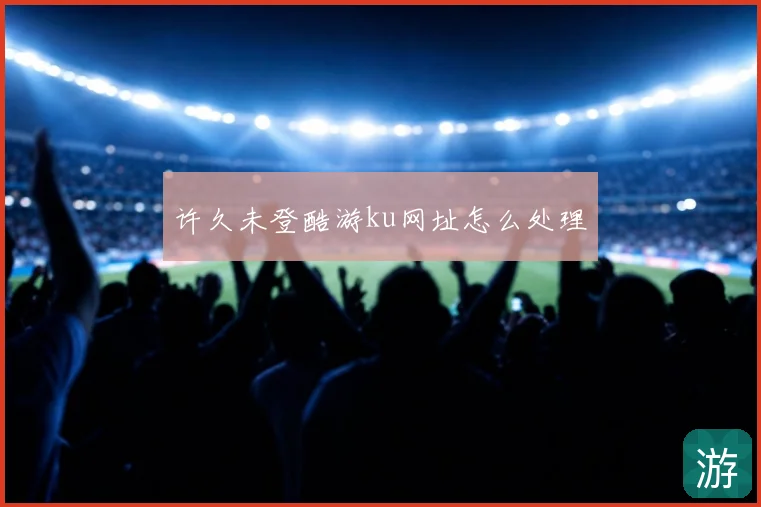 许久未登酷游ku网址怎么处理